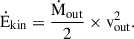 Mathematical equation: $$ \begin{aligned} \dot{\mathrm{E}}_{\rm kin} = \frac{\dot{\mathrm{M}}_{\rm out}}{2} \times \mathrm {v}_{\rm out}^2. \end{aligned} $$