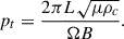 Mathematical equation: $$ \begin{aligned} \begin{aligned} p_t = \frac{2 \pi L \sqrt{\mu \rho _{c}}}{\Omega B}. \end{aligned} \end{aligned} $$