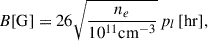 Mathematical equation: $$ \begin{aligned} \begin{aligned} B[\mathrm{G}] = 26\sqrt{\frac{n_{e}}{10^{11} \mathrm{{cm}}^{-3}}}\,p_l\,[\mathrm{hr}], \end{aligned} \end{aligned} $$
