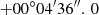 Mathematical equation: $ +00^{\circ }04^{\prime }36^{\prime \prime }.\,0 $