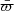 Mathematical equation: $ \bar{\varpi} $
