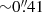 Mathematical equation: $ {\sim}0{{\overset{\prime\prime}{.}}}41 $