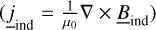 Mathematical equation: $\left( {{{\underline j }_{{\rm{ind }}}} = {1 \over {{\mu _0}}}\nabla \times {{\underline B }_{{\rm{ind }}}}} \right)$