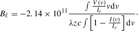Mathematical equation: $$ \begin{aligned} B_{\ell } = -2.14 \times 10^{11} \frac{\int \frac{V(v)}{I_c}v\mathrm{d}v}{\lambda z c \int \left[1 - \frac{I(v)}{I_c}\right] \mathrm{d}v}\cdot \end{aligned} $$
