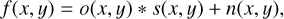 Mathematical equation: $f(x,y) = o(x,y) * s(x,y) + n(x,y),$