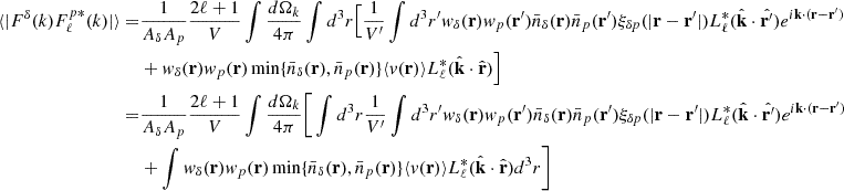 Mathematical equation: $$ \begin{aligned} \langle |F^{\delta }(k)F^{p *}_{\ell }(k)|\rangle =&\frac{1}{ {A_{\delta }A_{p}}} \frac{2\ell +1}{V}\int \frac{d \Omega _k}{4\pi }\int d^3r \Big [\frac{1}{V^{\prime }}\int d^3r^{\prime } w_{\delta }(\mathbf{r})w_{p}(\mathbf{r}^{\prime })\bar{n}_{\delta }(\mathbf{r})\bar{n}_p(\mathbf{r}^{\prime })\xi _{\delta p}(|\mathbf{r}-\mathbf{r}^{\prime }|) L^*_{\ell }(\hat{\mathbf{k}}\cdot \hat{\mathbf{r}^{\prime }}) e^{i \mathbf{k} \cdot (\mathbf{r}-\mathbf{r}^{\prime }) }\nonumber \\&+ w_{\delta }(\mathbf{r})w_{p}(\mathbf{r})\min \{\bar{n}_{\delta }(\mathbf{r}),\bar{n}_p(\mathbf{r})\} \langle v(\mathbf{r}) \rangle L^*_{\ell }(\hat{\mathbf{k}}\cdot \hat{\mathbf{r}}) \Big ]\nonumber \\ =&\frac{1}{ {A_{\delta }A_{p}}} \frac{2\ell +1}{V}\int \frac{d \Omega _k}{4\pi }\bigg [\int d^3r \frac{1}{V^{\prime }}\int d^3r^{\prime } w_{\delta }(\mathbf{r})w_{p}(\mathbf{r}^{\prime })\bar{n}_{\delta }(\mathbf{r})\bar{n}_p(\mathbf{r}^{\prime })\xi _{\delta p}(|\mathbf{r}-\mathbf{r}^{\prime }|) L^*_{\ell }(\hat{\mathbf{k}}\cdot \hat{\mathbf{r}^{\prime }}) e^{i \mathbf{k} \cdot (\mathbf{r}-\mathbf{r}^{\prime }) }\nonumber \\&+ \int w_{\delta }(\mathbf{r})w_{p}(\mathbf{r})\min \{\bar{n}_{\delta }(\mathbf{r}),\bar{n}_p(\mathbf{r})\} \langle v(\mathbf{r}) \rangle L^*_{\ell }(\hat{\mathbf{k}}\cdot \hat{\mathbf{r}}) d^3r \bigg ] \end{aligned} $$