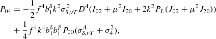 Mathematical equation: $$ \begin{aligned} P_{04}&=-\frac{1}{2}f^4b_1^{\delta }k^2\sigma _{\delta ,vT}^2D^4(I_{02}+\mu ^2I_{20}+2k^2P_L(J_{02}+\mu ^2J_{20}))\nonumber \\&+\frac{1}{4}f^4k^4b_1^{\delta }b_1^pP_{00} ( \sigma _{\delta ,vT}^4+\sigma _4^2), \end{aligned} $$
