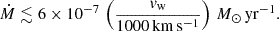 Mathematical equation: $$ \begin{aligned} \dot{M} \lesssim 6\times 10^{-7}\, \left( \frac{v_{\mathrm{w}}}{1000\,\mathrm{km\,s^{-1}}} \right) \,M_{\odot }\,\mathrm{yr}^{-1}. \end{aligned} $$