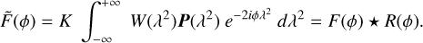Mathematical equation: $\[\tilde{F}(\phi)=K \int_{-\infty}^{+\infty} W\left(\lambda^2\right) \boldsymbol{P}\left(\lambda^2\right) e^{-2 i \phi \lambda^2} d \lambda^2=F(\phi) \boldsymbol{\star} R(\phi).\]$