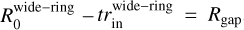 Mathematical equation: $R_0^{{\rm{wide - ring }}} - tr_{{\rm{in }}}^{{\rm{wide - ring }}} = {R_{{\rm{gap }}}}$