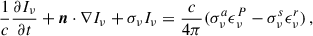 Mathematical equation: $$ \begin{aligned} \frac{1}{c} \frac{\partial I_\nu }{\partial t} + \boldsymbol{n}\cdot \nabla I_\nu + \sigma _\nu I_\nu = \frac{c}{4\pi } (\sigma _\nu ^a \epsilon _\nu ^P - \sigma _\nu ^s \epsilon _\nu ^r) \,, \end{aligned} $$