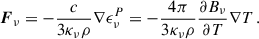 Mathematical equation: $$ \begin{aligned} \boldsymbol{F}_\nu = -\frac{c}{3 \kappa _\nu \rho } \nabla \epsilon _\nu ^P = -\frac{4\pi }{3 \kappa _\nu \rho } \frac{\partial B_\nu }{\partial T} \nabla T \,. \end{aligned} $$