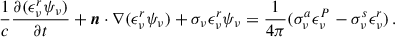 Mathematical equation: $$ \begin{aligned} \frac{1}{c} \frac{\partial (\epsilon _\nu ^r \psi _\nu )}{\partial t} + \boldsymbol{n}\cdot \nabla (\epsilon _\nu ^r \psi _\nu ) + \sigma _\nu \epsilon _\nu ^r \psi _\nu = \frac{1}{4\pi } (\sigma _\nu ^a \epsilon _\nu ^P - \sigma _\nu ^s \epsilon _\nu ^r) \,. \end{aligned} $$