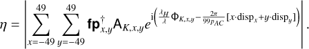 Mathematical equation: $\[\eta=\left|\sum_{x=-49}^{49} \sum_{y=-49}^{49} \mathbf{f p}_{x, y}^{\dagger} \mathbf{A}_{K, x, y} e^{\mathrm{i}\left(\frac{\lambda_H}{\lambda} \Phi_{K, x, y}-\frac{2 \pi}{9 p_{A C}}\left[x \cdot \operatorname{disp}_x+y \cdot \operatorname{disp}_y\right]\right)}\right| .\]$