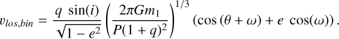 Mathematical equation: ${\upsilon _{los,bin}} = {{q\,\sin \left( i \right)} \over {\sqrt {1 - {e^2}} }}{\left( {{{2\pi G{m_1}} \over {P{{(1 + q)}^2}}}} \right)^{1/3}}\left( {{\rm{cos (}}\theta + \omega ) + e\,\cos \left( \omega \right)} \right).$
