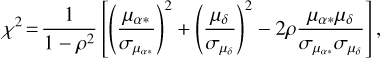 Mathematical equation: ${\chi ^2} = {1 \over {1 - {\rho ^2}}}\left[ {{{\left( {{{{\mu _{\alpha * }}} \over {{\sigma _{{\mu _{\alpha * }}}}}}} \right)}^2} + {{\left( {{{{\mu _\delta }} \over {{\sigma _{{\mu _\delta }}}}}} \right)}^2} - 2\rho {{{\mu _{\alpha * }}{\mu _\delta }} \over {{\sigma _{{\mu _{\alpha * }}}}{\sigma _{{\mu _\delta }}}}}} \right],$