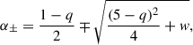 Mathematical equation: $$ \begin{aligned} \alpha _\pm = \frac{1-q}{2} \mp \sqrt{ \frac{(5-q)^2}{4} + w }, \end{aligned} $$