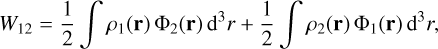 Mathematical equation: ${W_{12}} = {1 \over 2}\smallint {\rho _1}({\bf{r}}){{\rm{\Phi }}_2}({\bf{r}}){{\rm{d}}^3}r + {1 \over 2}\smallint {\rho _2}({\bf{r}}){{\rm{\Phi }}_1}({\bf{r}}){{\rm{d}}^3}r,$