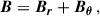 Mathematical equation: $$ \begin{aligned} \boldsymbol{B}&= \boldsymbol{B_r} + \boldsymbol{B_\theta }\, , \end{aligned} $$