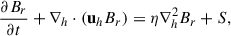 Mathematical equation: $$ \begin{aligned} \frac{\partial B_r}{\partial t} + \nabla _h \cdot (\mathbf u _h B_r) = \eta \nabla _h^2 B_r + S, \end{aligned} $$
