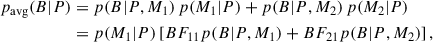 Mathematical equation: $$ \begin{aligned} p_{\rm avg}(B|P)&= p(B|P,M_1)\, p(M_1|P) + p(B|P,M_2)\, p(M_2|P)\nonumber \\&= p(M_1|P) \left[BF_{11} p(B|P, M_1) + BF_{21} p(B|P, M_2)\right], \end{aligned} $$