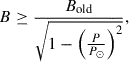 Mathematical equation: $$ \begin{aligned} B \ge \frac{B_{\rm old}}{\sqrt{1-\left(\frac{P}{P_{\odot }}\right)^2}}, \end{aligned} $$
