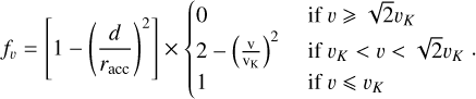 Mathematical equation: ${f_v} = \left[ {1 - {{\left( {{d \over {{r_{{\rm{acc}}}}}}} \right)}^2}} \right] \times \left\{ {\matrix{ 0 \hfill & {{\rm{if}}v \ge \sqrt 2 {v_K}} \hfill \cr {2 - {{\left( {{v \over {{v_K}}}} \right)}^2}} \hfill & {{\rm{if}}{v_K} < v < \sqrt 2 {v_K}} \hfill \cr 1 \hfill & {{\rm{if}}v \le {v_K}} \hfill \cr } } \right..$