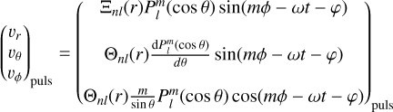 Mathematical equation: ${\left( {\matrix{{{v_r}} \cr {{v_\theta }} \cr {{v_\phi }} \cr } } \right)_{{\rm{puls}}}} = {\left( {\matrix{{{\Xi _{nl}}(r)P_l^m(\cos \theta )\sin (m\phi - \omega t - \varphi )} \cr {{\Theta _{nl}}(r){{dP_l^m(\cos \theta )} \over {d\theta }}\sin (m\phi - \omega t - \varphi )} \cr {{\Theta _{nl}}(r){m \over {\sin \theta }}P_l^m(\cos \theta )\cos (m\phi - \omega t - \varphi )} \cr } } \right)_{{\rm{puls}}}}$