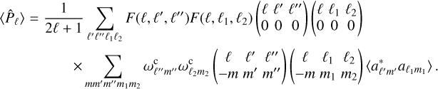 Mathematical equation: $\[\begin{aligned}\left\langle\hat{P}_{\ell}\right\rangle=\frac{1}{2 \ell+1} & \sum_{\ell^{\prime} \ell^{\prime \prime} \ell_1 \ell_2} F\left(\ell, \ell^{\prime}, \ell^{\prime \prime}\right) F\left(\ell, \ell_1, \ell_2\right)\left(\begin{array}{ccc}\ell & \ell^{\prime} & \ell^{\prime \prime} \\0 & 0 & 0\end{array}\right)\left(\begin{array}{ccc}\ell & \ell_1 & \ell_2 \\0 & 0 & 0\end{array}\right) \\& \quad \times \sum_{m m^{\prime} m^{\prime \prime} m_1 m_2} \omega_{\ell^{\prime \prime} m^{\prime \prime}}^{\mathrm{c}} \omega_{\ell_2 m_2}^{\mathrm{c}}\left(\begin{array}{ccc}\ell & \ell^{\prime} & \ell^{\prime \prime} \\-m & m^{\prime} & m^{\prime \prime}\end{array}\right)\left(\begin{array}{ccc}\ell & \ell_1 & \ell_2 \\-m & m_1 & m_2\end{array}\right)\left\langle a_{\ell^{\prime} m^{\prime}}^* a_{\ell_1 m_1}\right\rangle.\end{aligned}\]$