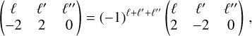 Mathematical equation: $\[\left(\begin{array}{ccc}\ell & \ell^{\prime} & \ell^{\prime \prime} \\-2 & 2 & 0\end{array}\right)=(-1)^{\ell+\ell^{\prime}+\ell^{\prime \prime}}\left(\begin{array}{ccc}\ell & \ell^{\prime} & \ell^{\prime \prime} \\2 & -2 & 0\end{array}\right),\]$