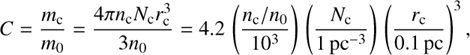 Mathematical equation: C=\frac{m_\mathrm{c}}{m_0}=\frac{4\pi n_\mathrm{c}N_\mathrm{c}r_\mathrm{c}^3}{3n_0}=4.2\,\left(\frac{n_\mathrm{c}/n_0}{10^3}\right)\,\left(\frac{N_\mathrm{c}}{1\,\mathrm{pc}^{-3}}\right)\,\left(\frac{r_\mathrm{c}}{0.1\,\mathrm{pc}}\right)^3,
