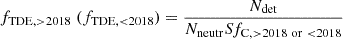 Mathematical equation: $$ \begin{aligned} f_{\mathrm{TDE},>2018}\ (f_{\mathrm{TDE},< 2018}) =\frac{N_{\rm det}}{N_{\rm neutr}Sf_{\rm C,>2018 \ or\ < 2018}} \end{aligned} $$