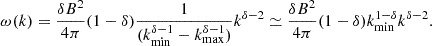 Mathematical equation: $$ \begin{aligned} \omega (k) = \frac{{\delta B}^2}{4\pi }(1-\delta )\frac{1}{(k_{\rm min}^{\delta -1} - k_{\rm max}^{\delta -1})} k^{\delta -2} \simeq \frac{{\delta B}^2}{4\pi }(1-\delta )k_{\rm min}^{1-\delta } k^{\delta -2}. \end{aligned} $$