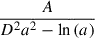 Mathematical equation: $ \frac{A}{D^{2} a^{2} - \ln{\left(a \right)}} $