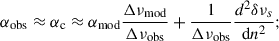 Mathematical equation: $$ \begin{aligned} \alpha _{\rm obs} \approx \alpha _{\rm c} \approx \alpha _{\rm mod} \frac{\Delta \nu _{\rm mod}}{\Delta \nu _{\rm obs}} + \frac{1}{\Delta \nu _{\rm obs}}\frac{d^{2}\delta \nu _s}{\mathrm{d}n^{2}}; \end{aligned} $$