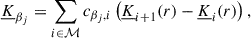 Mathematical equation: $$ \begin{aligned} \underline{K}_{\beta _j} = \sum _{i \in \mathcal{M} } c_{\beta _j,i} \left(\underline{K}_{i+1}(r) - \underline{K}_i(r)\right), \end{aligned} $$