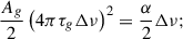 Mathematical equation: $$ \begin{aligned} \frac{A_g}{2} \left(4\pi \tau _g\Delta \nu \right)^2 = \frac{\alpha }{2} \Delta \nu ; \end{aligned} $$