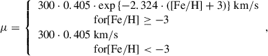 Mathematical equation: $$ \begin{aligned} \mu = {\left\{ \begin{array}{ll} 300 \cdot 0.405 \cdot \exp {\left\{ -2.324 \cdot ([\mathrm{Fe/H}] + 3)\right\} } \ \mathrm{km/s} \\ \qquad \qquad \qquad \text{ for} [\mathrm{Fe/H}] \ge -3 \\ 300 \cdot 0.405 \ \mathrm{km/s} \\ \qquad \qquad \qquad \text{ for} [\mathrm{Fe/H}] < -3 \end{array}\right.}, \end{aligned} $$