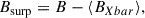 Mathematical equation: $$ \begin{aligned} B_{\mathrm{surp} } = B - \langle B_{X{bar }}\rangle , \end{aligned} $$