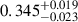 Mathematical equation: $ 0.345^{+0.019}_{-0.023} $