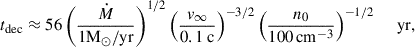 Mathematical equation: $$ \begin{aligned} t_{\rm {dec}} \approx 56 \left( \frac{\dot{M} }{1 \mathrm{{M}}_\odot /\mathrm {yr}}\right)^{{1}/{2}} \left(\frac{v_{\infty }}{0.1\ \mathrm c}\right)^{-3/2} \left(\frac{n_0}{100 \, \mathrm {cm}^{-3}} \right)^{-{1}/{2}}\ \ \ \ \text{ yr}, \end{aligned} $$