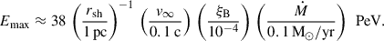 Mathematical equation: $$ \begin{aligned} E_{\rm {max}} \approx 38 \, \left(\frac{r_{\rm {sh}}}{1\,\mathrm {pc}}\right)^{-1} \, \left(\frac{v_{\infty }}{0.1\ \mathrm {c}}\right) \, \left(\frac{\xi _{\rm B}}{10^{-4}}\right) \, \left(\frac{\dot{M} }{0.1 \,\mathrm {M}_\odot /\mathrm {yr}}\right) \, \text{ PeV}. \end{aligned} $$