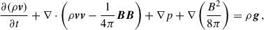 Mathematical equation: $$ \begin{aligned} \frac{\partial (\rho \boldsymbol{v})}{\partial t} + \nabla \cdot \left(\rho \boldsymbol{v} \boldsymbol{v} - \frac{1}{4\pi } \boldsymbol{B}\boldsymbol{B} \right) + \nabla p + \nabla \left( \frac{B^2}{8\pi }\right) = \rho \boldsymbol{g} \, , \end{aligned} $$