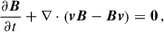 Mathematical equation: $$ \begin{aligned} \frac{\partial \boldsymbol{B}}{\partial t} + \nabla \cdot \left(\boldsymbol{v} \boldsymbol{B} - \boldsymbol{B} \boldsymbol{v} \right) = \boldsymbol{0} \, , \end{aligned} $$