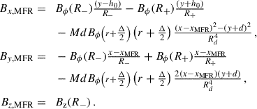 Mathematical equation: $$ \begin{aligned} B_{x,\mathrm{MFR}}=\quad&B_\phi (R_-)\tfrac{(y-h_0)}{R_-} - B_\phi (R_+)\tfrac{(y+h_0)}{R_+} \nonumber \\&-MdB_\phi {\scriptstyle \left(r+\tfrac{\Delta }{2}\right)}\left(r+\tfrac{\Delta }{2}\right)\tfrac{(x-x_{\mathrm{MFR}})^2-(y+d)^2}{R_d^4} \, ,\nonumber \\ B_{y,\mathrm{MFR}}=\quad&-B_\phi (R_-)\tfrac{x-x_{\mathrm{MFR}}}{R_-} + B_\phi (R_+)\tfrac{x-x_{\mathrm{MFR}}}{R_+}\nonumber \\&-MdB_\phi {\scriptstyle \left(r+\tfrac{\Delta }{2}\right)}\left(r+\tfrac{\Delta }{2}\right)\tfrac{2(x-x_{\mathrm{MFR}})(y+d)}{R_d^4} \, , \nonumber \\ B_{z,\mathrm{MFR}}=\quad&B_{\text{z}}(R_-)\, . \end{aligned} $$