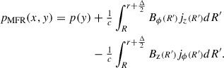 Mathematical equation: $$ \begin{aligned} p_{\mathrm{MFR}}(x,y) = p(y)&+\tfrac{1}{c}\int _{R}^{r+\frac{\Delta }{2}}B_\phi {\scriptstyle (R^{\prime })}j_z{\scriptstyle (R^{\prime })}dR^{\prime }\nonumber \\&-\tfrac{1}{c}\int _{R}^{r+\frac{\Delta }{2}}B_{\text{z}}{\scriptstyle (R^{\prime })}j_\phi {\scriptstyle (R^{\prime })}dR^{\prime }. \end{aligned} $$
