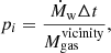 Mathematical equation: $$ \begin{aligned} p_i = \frac{\dot{M}_{\rm w} \Delta t}{M_{\rm gas}^\mathrm{vicinity}} , \end{aligned} $$
