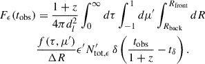 Mathematical equation: $$ \begin{aligned} F_\epsilon (t_{\rm {obs}})&= \frac{1+z}{4 \pi d_l^2} \int _0^\infty d\tau \int _{-1}^1 d\mu ^\prime \int _{R_{\rm {back}}}^{R_{\rm {front}}} dR \nonumber \\&\frac{f(\tau , \mu ^\prime )}{\Delta R} \epsilon ^{\prime } N^\prime _{\mathrm{{tot}},\epsilon } \, \delta \left(\frac{t_{\rm {obs}}}{1+z} -t_\delta \right). \end{aligned} $$