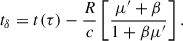 Mathematical equation: $$ \begin{aligned} t_\delta = t(\tau ) - \frac{R}{c}\left[ \frac{\mu ^\prime +\beta }{1 + \beta \mu ^\prime }\right]. \end{aligned} $$