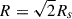 Mathematical equation: $ R = \sqrt{2}R_s $
